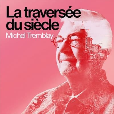 Michel Tremblay : La traversée du siècle